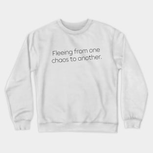 Fleeing From One Chaos to Another. Hero Quotes Typographic Survival of Life’s Disorder Sad Admitting Sacrifice Challenges Slogan Man's & Woman's Crewneck Sweatshirt